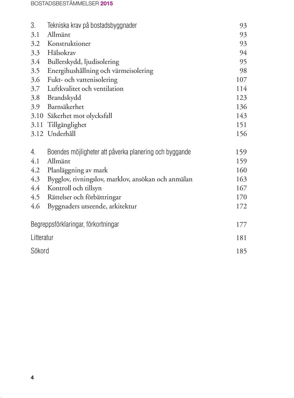 10 Säkerhet mot olycksfall 143 3.11 Tillgänglighet 151 3.12 Underhåll 156 4. Boendes möjligheter att påverka planering och byggande 159 4.1 Allmänt 159 4.