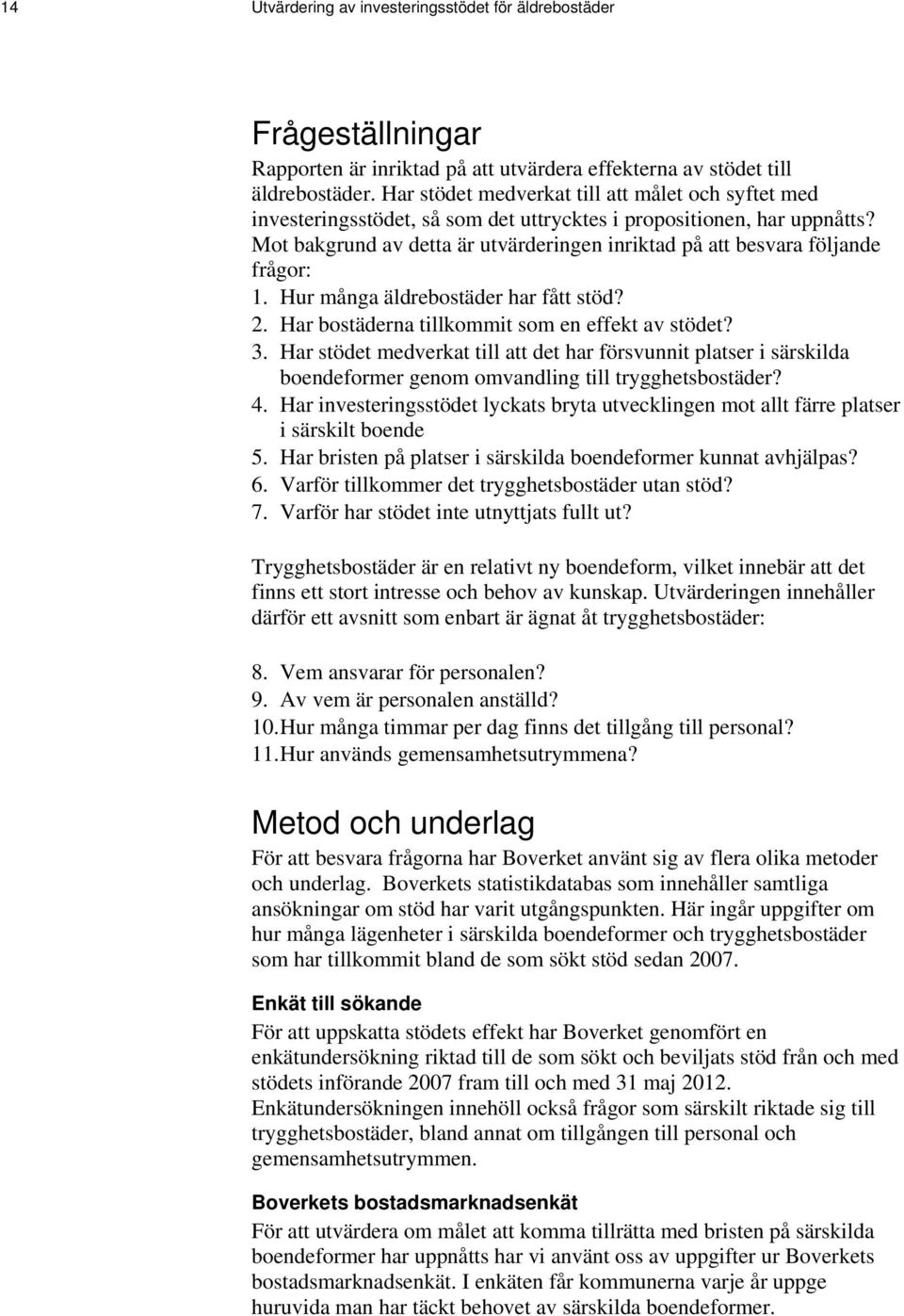 Mot bakgrund av detta är utvärderingen inriktad på att besvara följande frågor: 1. Hur många äldrebostäder har fått stöd? 2. Har bostäderna tillkommit som en effekt av stödet? 3.