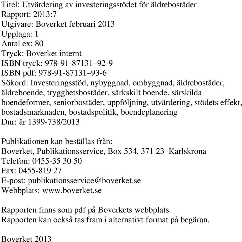 stödets effekt, bostadsmarknaden, bostadspolitik, boendeplanering Dnr: är 1399-738/2013 Publikationen kan beställas från: Boverket, Publikationsservice, Box 534, 371 23 Karlskrona Telefon: 0455-35 30