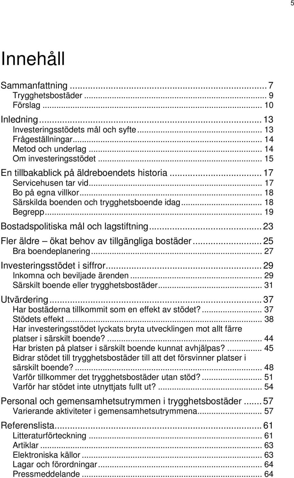 .. 19 Bostadspolitiska mål och lagstiftning... 23 Fler äldre ökat behov av tillgängliga bostäder... 25 Bra boendeplanering... 27 Investeringsstödet i siffror... 29 Inkomna och beviljade ärenden.