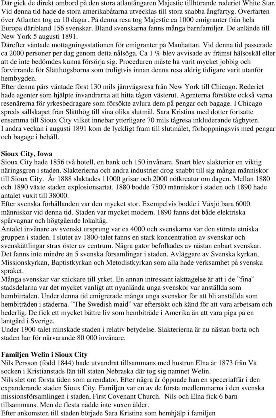 De anlände till New York 5 augusti 1891. Därefter väntade mottagningsstationen för emigranter på Manhattan. Vid denna tid passerade ca 2000 personer per dag genom detta nålsöga.