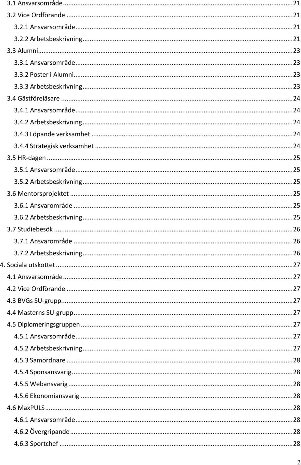 .. 25 3.6.1 Ansvarområde... 25 3.6.2 Arbetsbeskrivning... 25 3.7 Studiebesök... 26 3.7.1 Ansvarområde... 26 3.7.2 Arbetsbeskrivning... 26 4. Sociala utskottet... 27 4.1 Ansvarsområde... 27 4.2 Vice Ordförande.