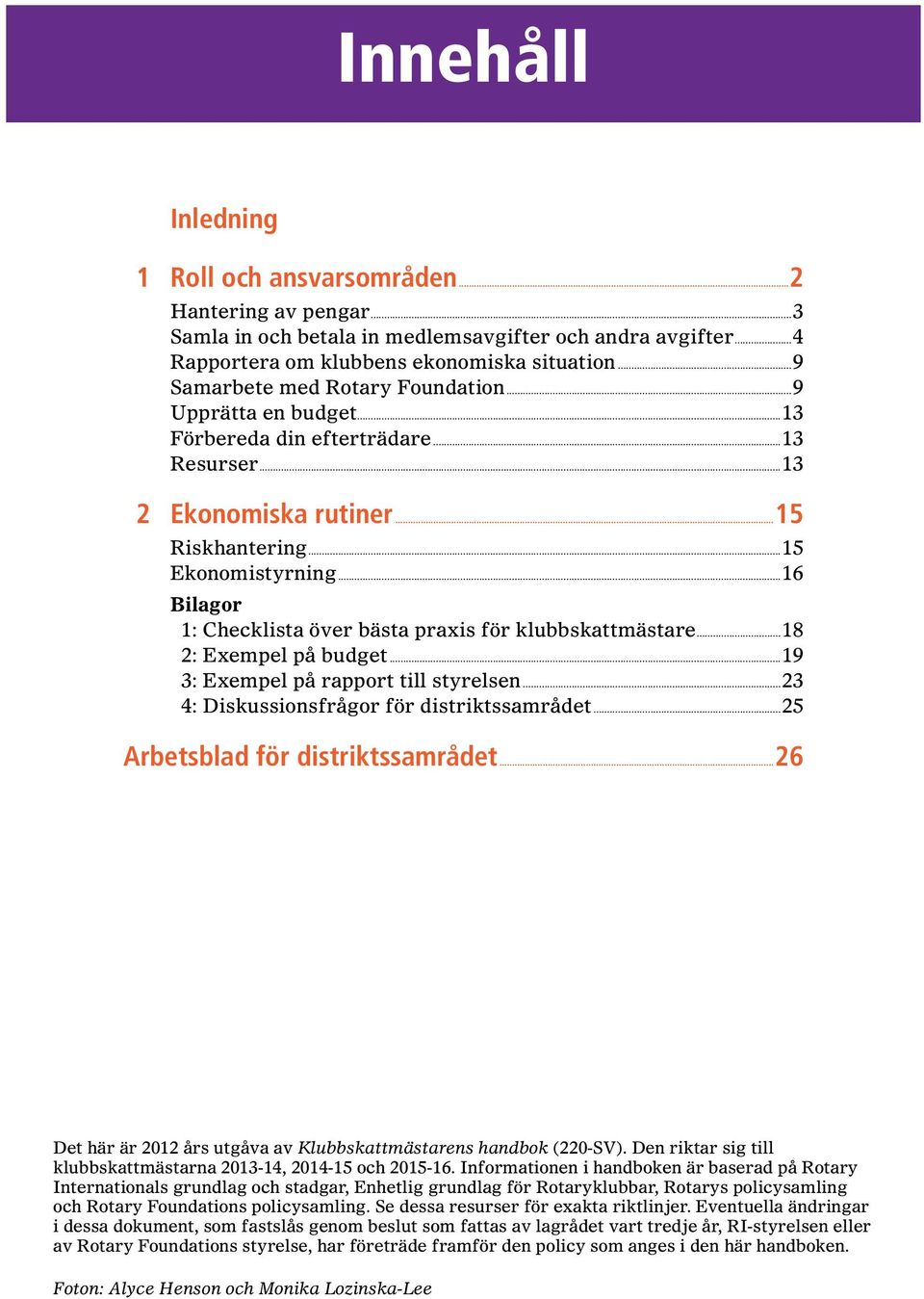 ..16 Bilagor 1: Checklista över bästa praxis för klubbskattmästare...18 2: Exempel på budget...19 3: Exempel på rapport till styrelsen...23 4: Diskussionsfrågor för distriktssamrådet.