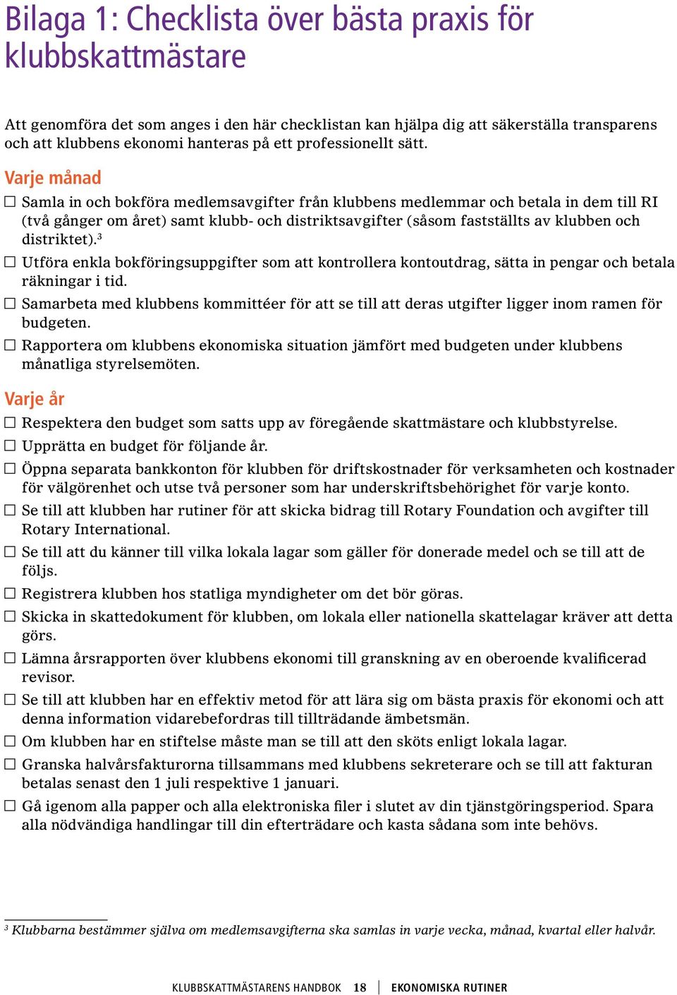 Varje månad Samla in och bokföra medlemsavgifter från klubbens medlemmar och betala in dem till RI (två gånger om året) samt klubb- och distriktsavgifter (såsom fastställts av klubben och distriktet).