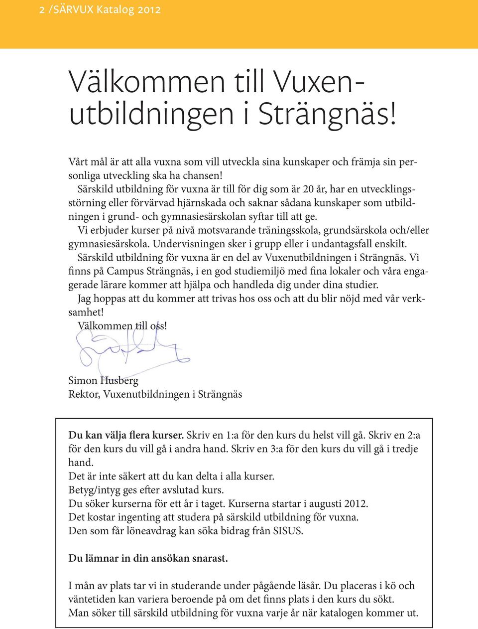 till att ge. Vi erbjuder kurser på nivå motsvarande träningsskola, grundsärskola och/eller gymnasiesärskola. Undervisningen sker i grupp eller i undantagsfall enskilt.