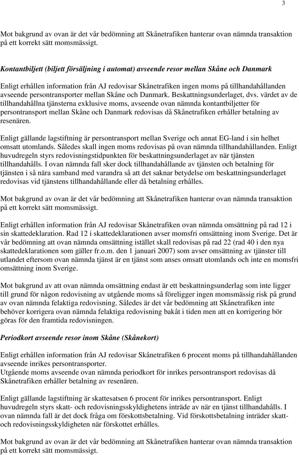 värdet av de tillhandahållna tjänsterna exklusive moms, avseende ovan nämnda kontantbiljetter för persontransport mellan Skåne och Danmark redovisas då Skånetrafiken erhåller betalning av resenären.