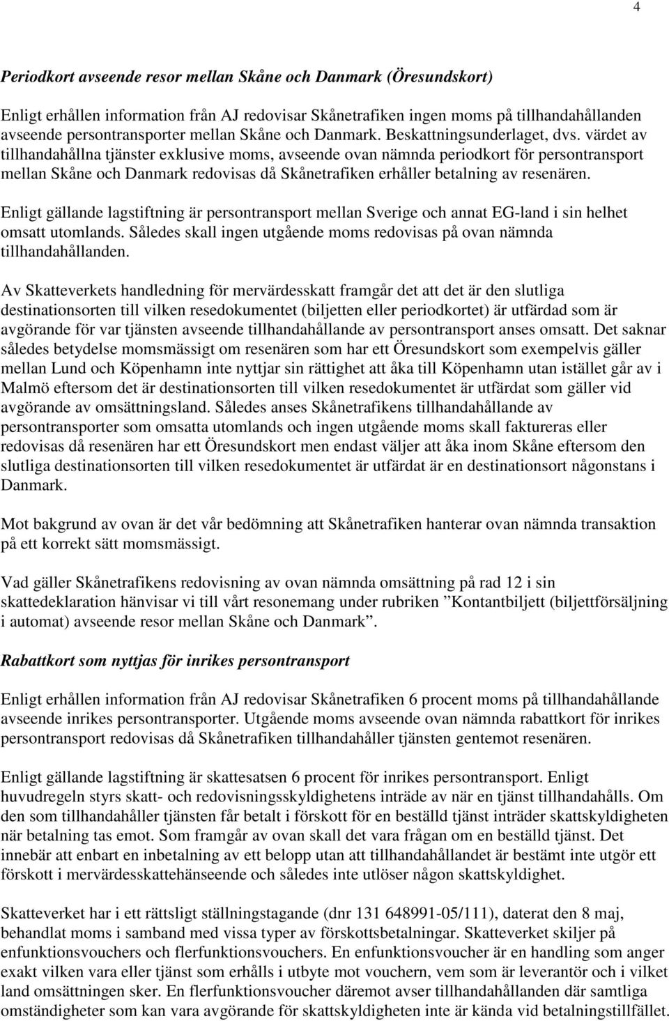 värdet av tillhandahållna tjänster exklusive moms, avseende ovan nämnda periodkort för persontransport mellan Skåne och Danmark redovisas då Skånetrafiken erhåller betalning av resenären.