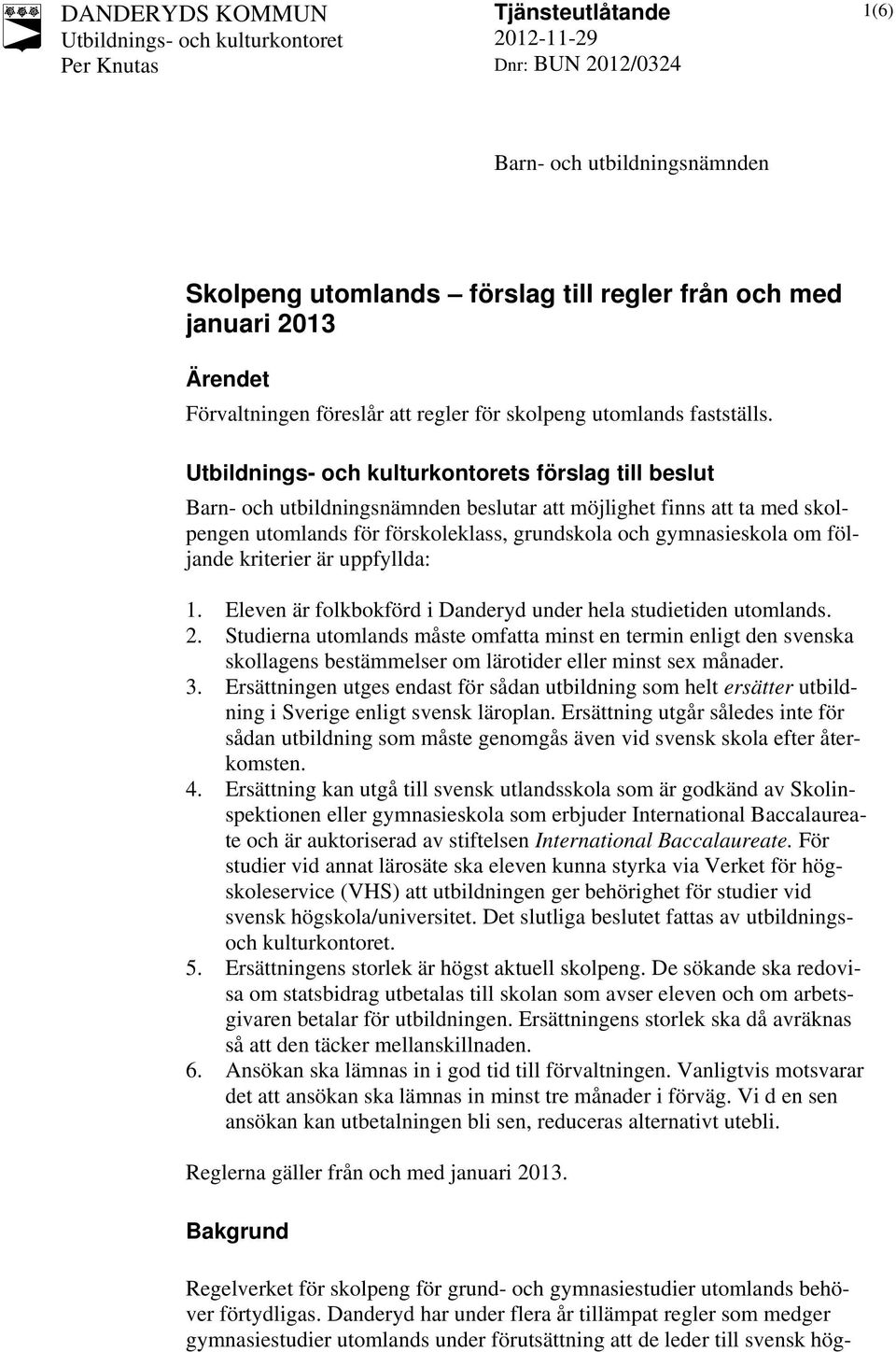 Eleven är folkbokförd i Danderyd under hela studietiden utomlands. 2. Studierna utomlands måste omfatta minst en termin enligt den svenska skollagens bestämmelser om lärotider eller minst sex månader.