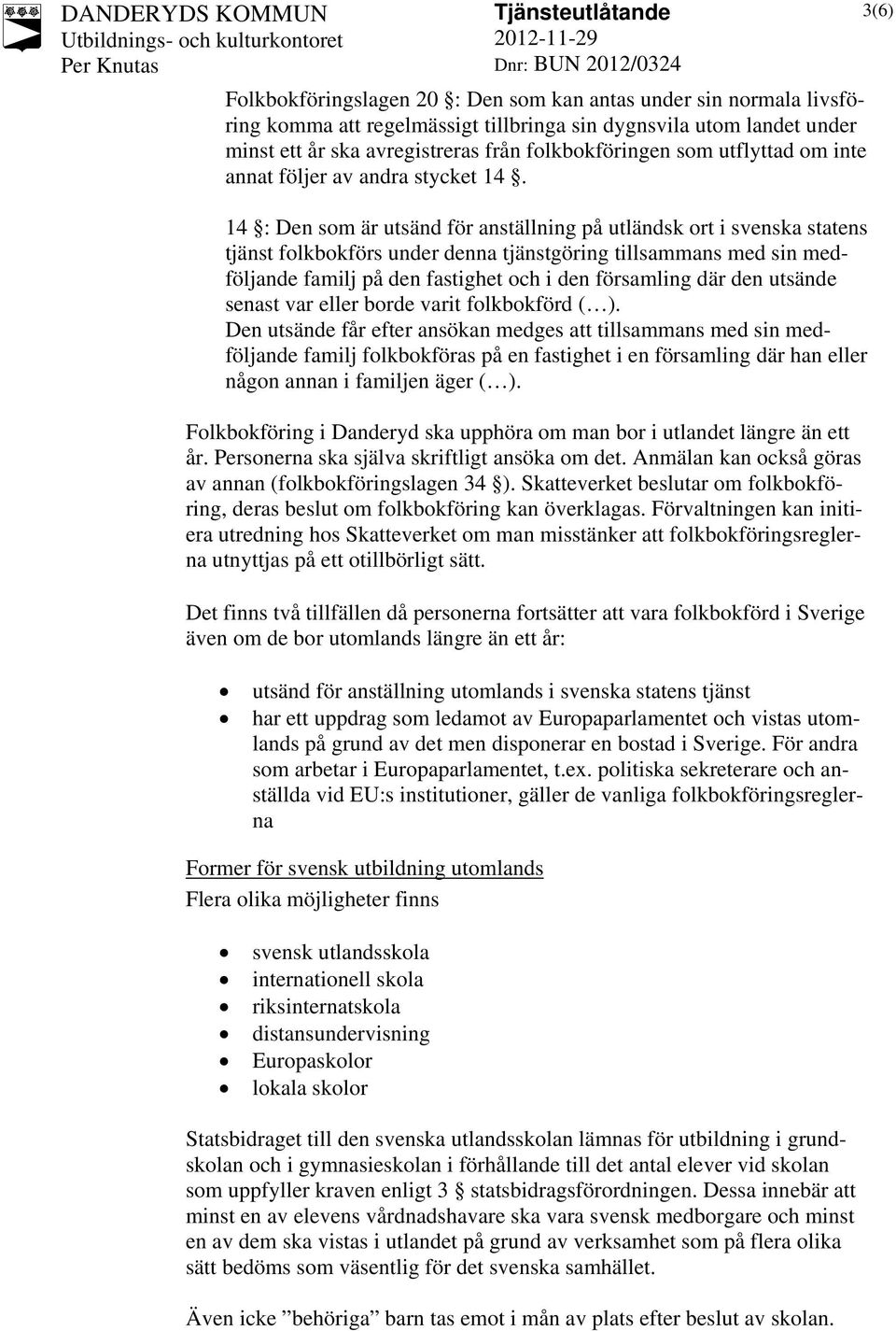 14 : Den som är utsänd för anställning på utländsk ort i svenska statens tjänst folkbokförs under denna tjänstgöring tillsammans med sin medföljande familj på den fastighet och i den församling där