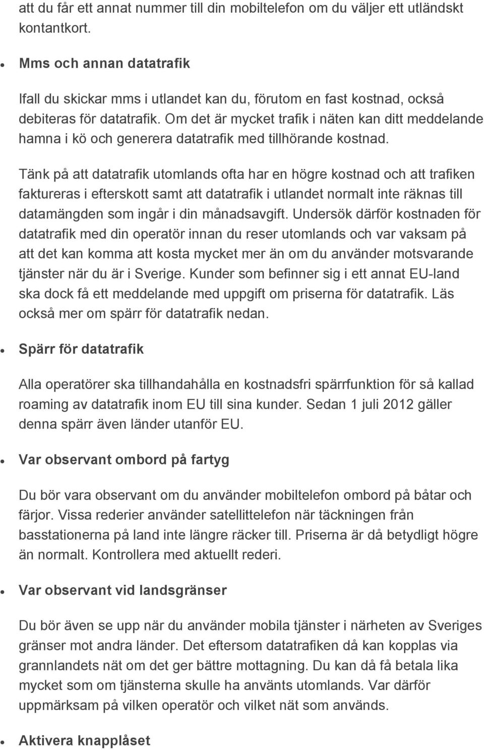 Om det är mycket trafik i näten kan ditt meddelande hamna i kö och generera datatrafik med tillhörande kostnad.