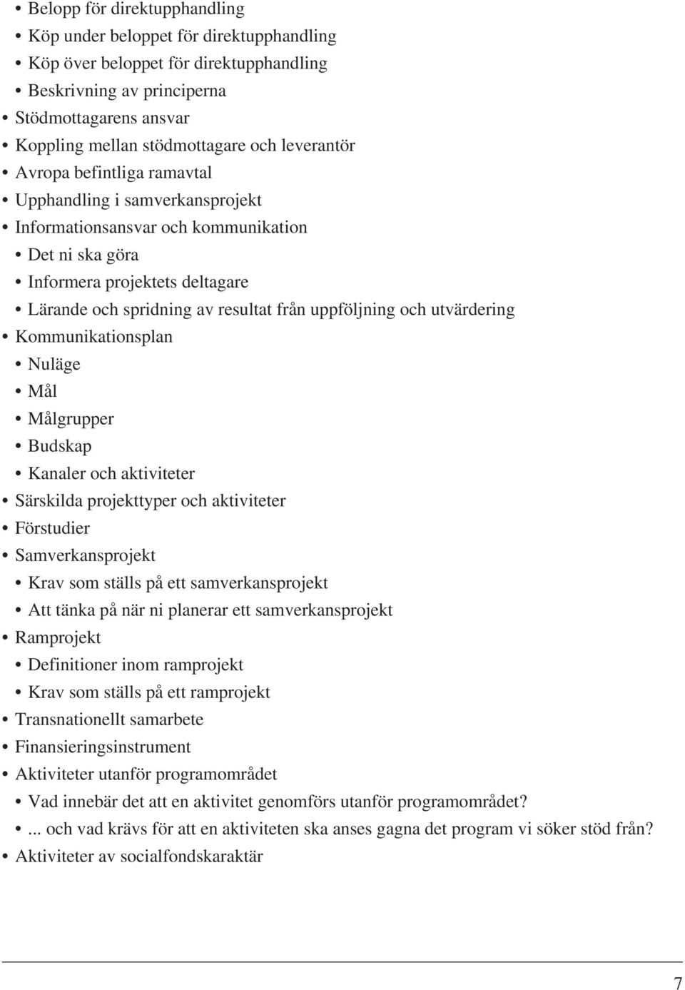 uppföljning och utvärdering Kommunikationsplan Nuläge Mål Målgrupper Budskap Kanaler och aktiviteter Särskilda projekttyper och aktiviteter Förstudier Samverkansprojekt Krav som ställs på ett