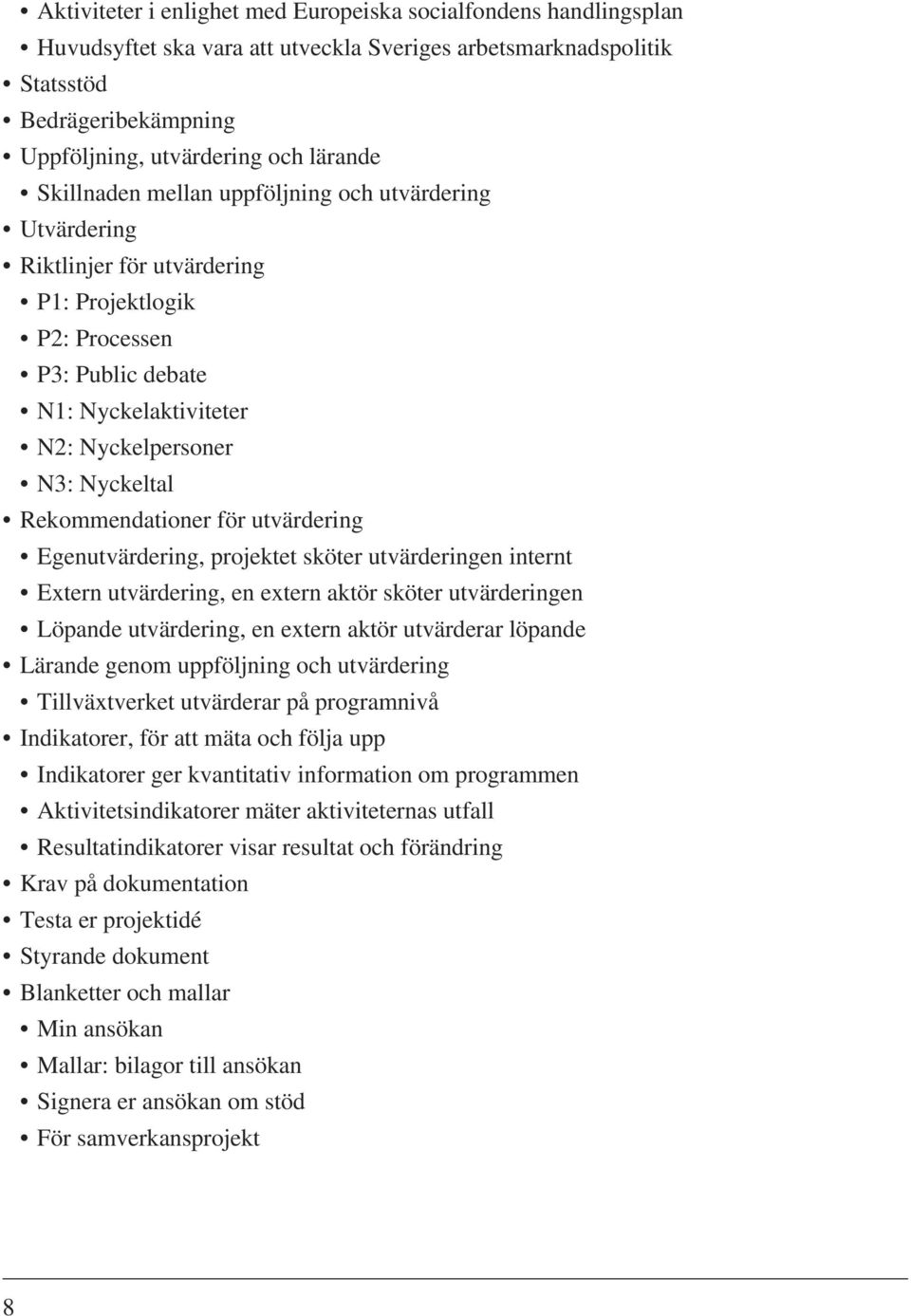 Rekommendationer för utvärdering Egenutvärdering, projektet sköter utvärderingen internt Extern utvärdering, en extern aktör sköter utvärderingen Löpande utvärdering, en extern aktör utvärderar