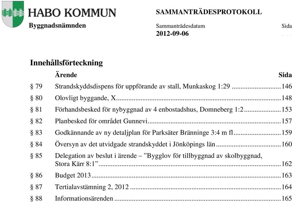 .. 157 83 Godkännande av ny detaljplan för Parksäter Bränninge 3:4 m fl... 159 84 Översyn av det utvidgade strandskyddet i Jönköpings län.