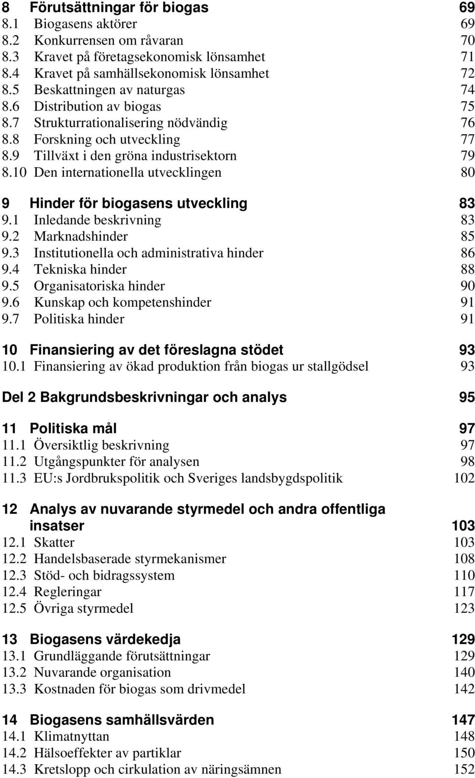 10 Den internationella utvecklingen 80 9 Hinder för biogasens utveckling 83 9.1 Inledande beskrivning 83 9.2 Marknadshinder 85 9.3 Institutionella och administrativa hinder 86 9.