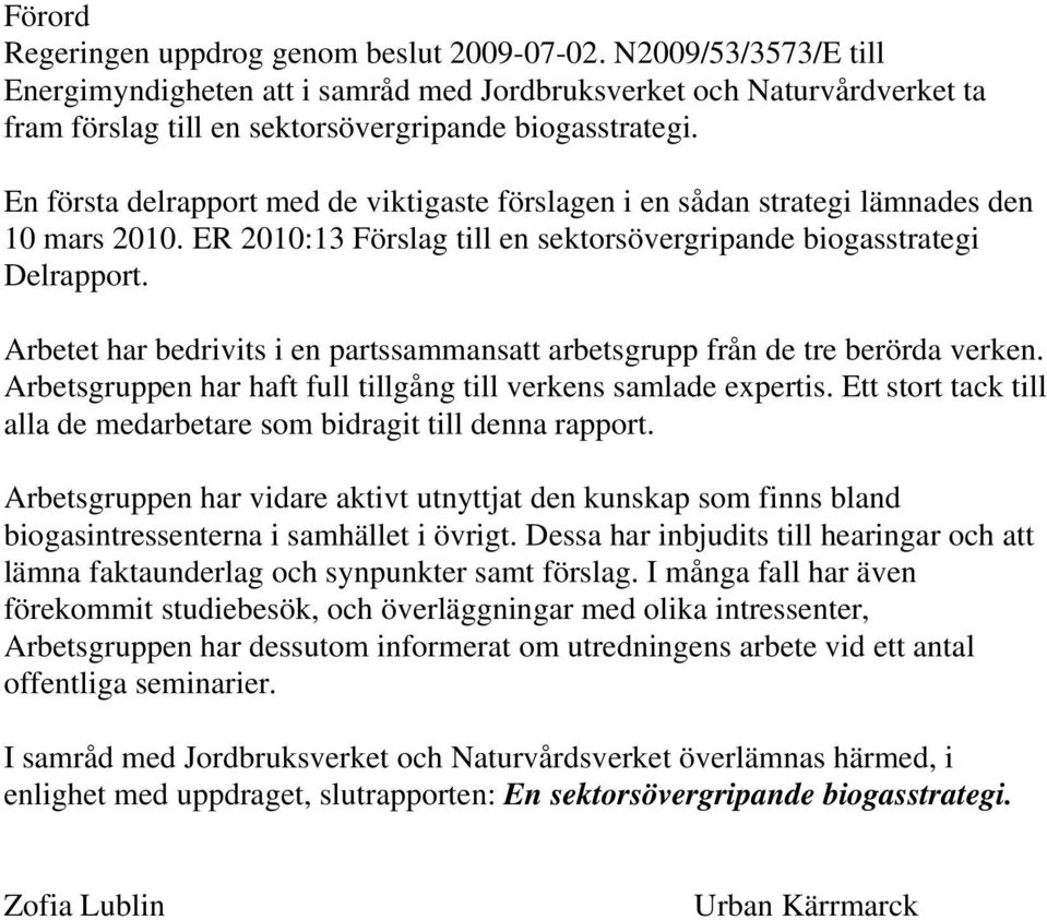 En första delrapport med de viktigaste förslagen i en sådan strategi lämnades den 10 mars 2010. ER 2010:13 Förslag till en sektorsövergripande biogasstrategi Delrapport.