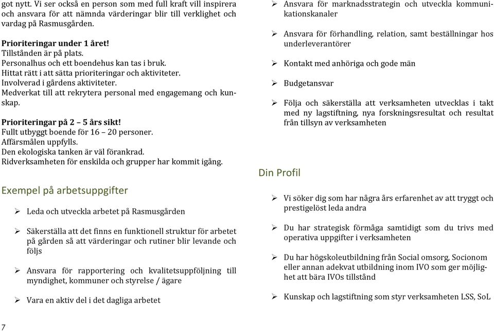 Medverkat till att rekrytera personal med engagemang och kunskap. Prioriteringar på 2 5 års sikt! Fullt utbyggt boende för 16 20 personer. Affärsmålen uppfylls. Den ekologiska tanken är väl förankrad.