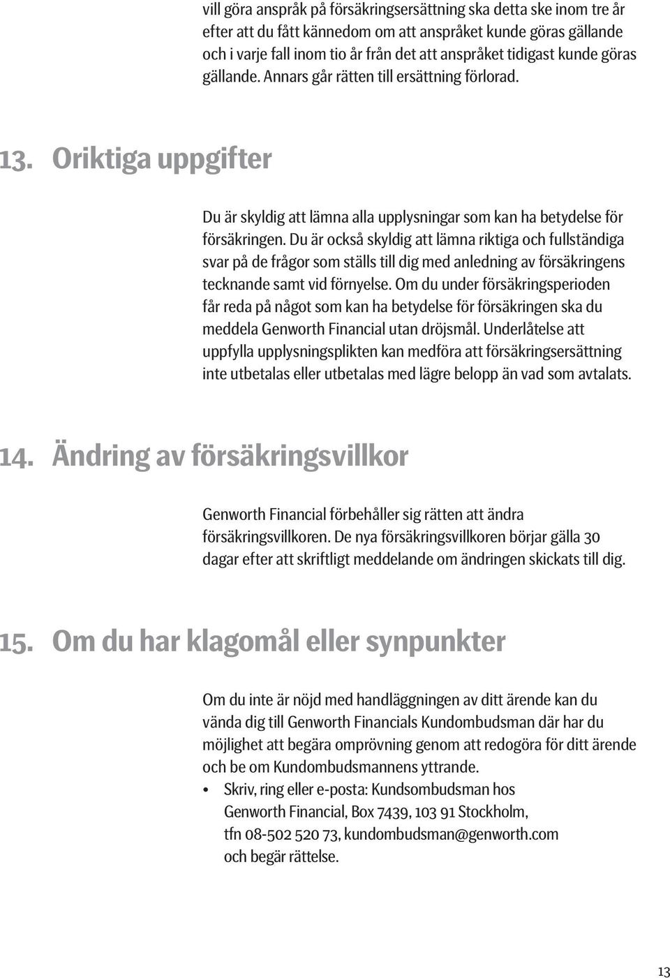 Du är också skyldig att lämna riktiga och fullständiga svar på de frågor som ställs till dig med anledning av försäkringens tecknande samt vid förnyelse.