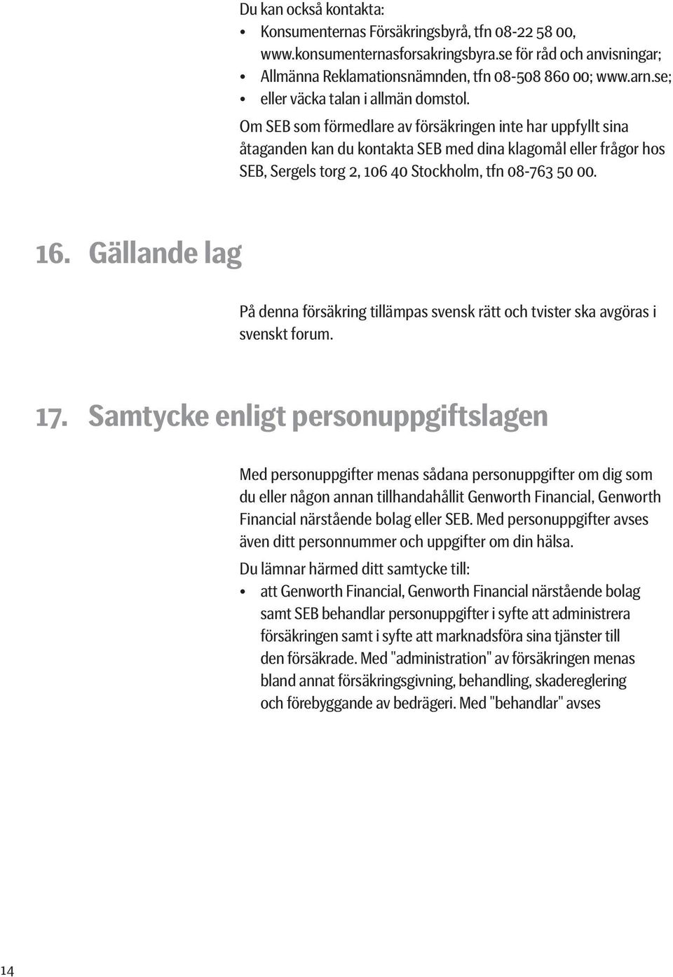 Om SEB som förmedlare av försäkringen inte har uppfyllt sina åtaganden kan du kontakta SEB med dina klagomål eller frågor hos SEB, Sergels torg 2, 106 40 Stockholm, tfn 08-763 50 00. 16.