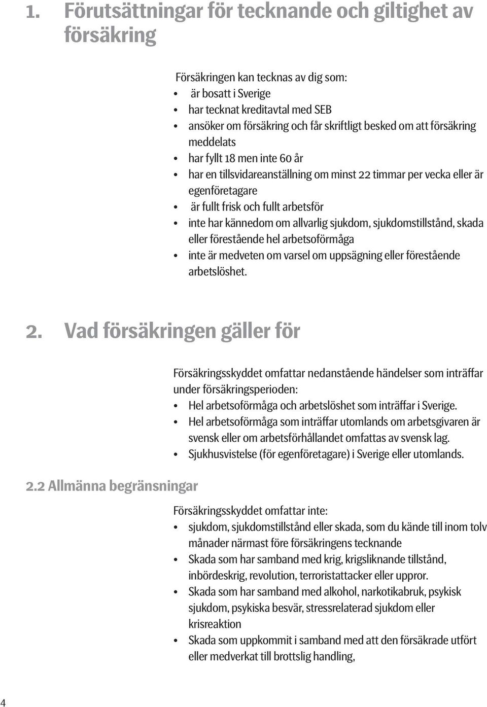 allvarlig sjukdom, sjukdomstillstånd, skada eller förestående hel arbetsoförmåga inte är medveten om varsel om uppsägning eller förestående arbetslöshet. 2. Vad försäkringen gäller för 2.