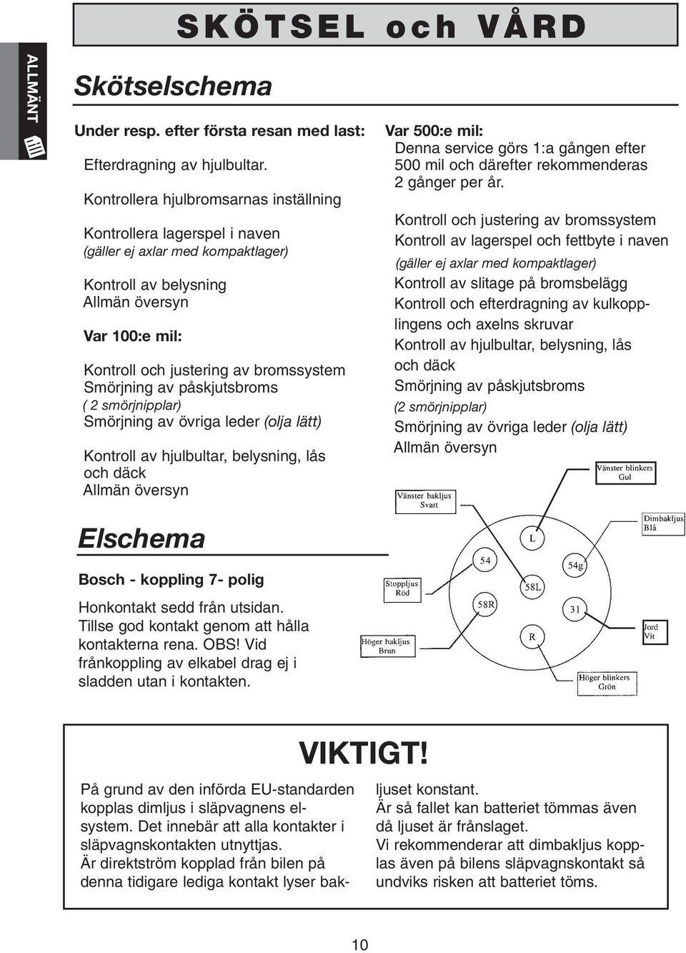 Smörjning av påskjutsbroms ( 2 smörjnipplar) Smörjning av övriga leder (olja lätt) Kontroll av hjulbultar, belysning, lås och däck Allmän översyn Var 500:e mil: Denna service görs 1:a gången efter