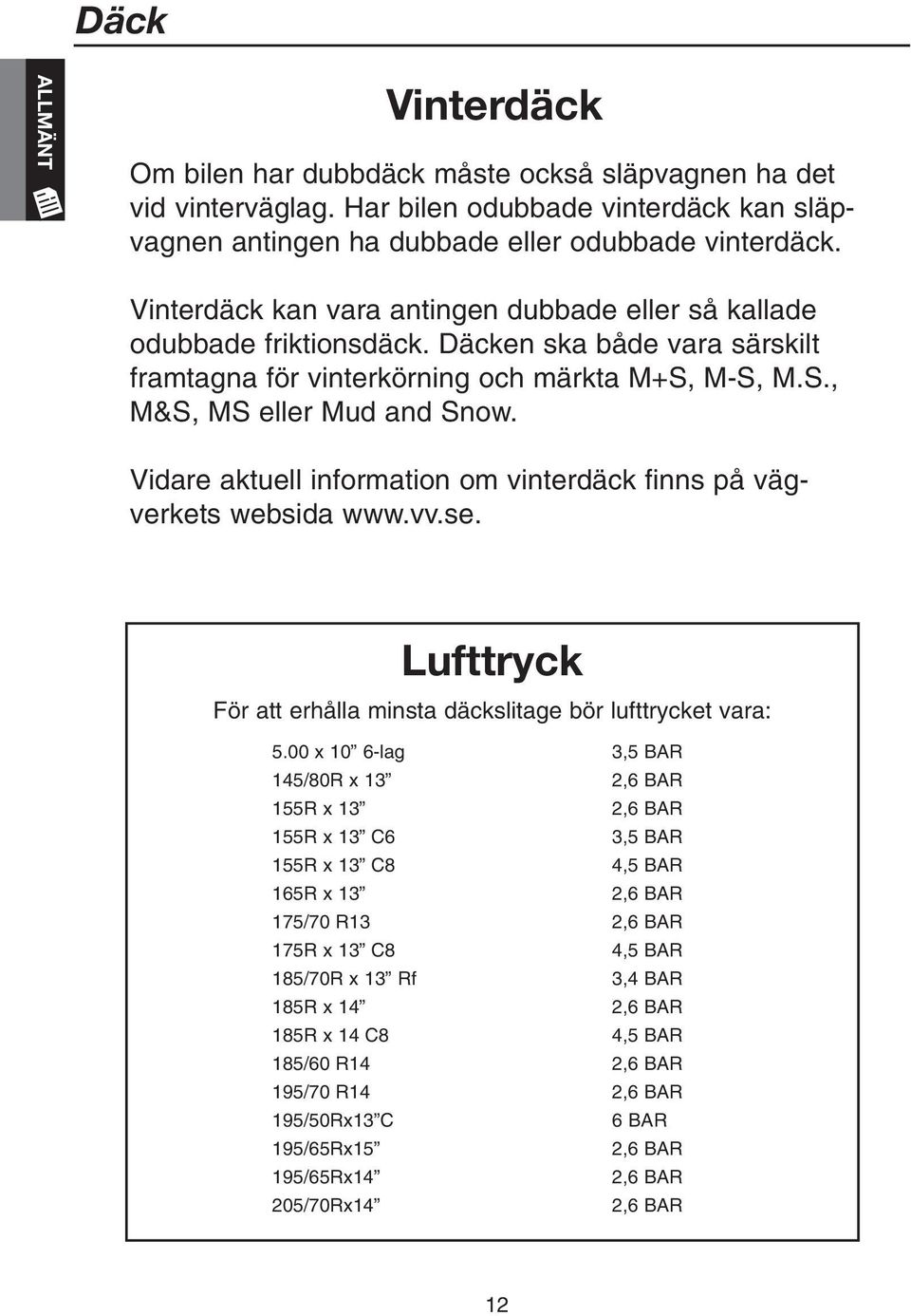 Vidare aktuell information om vinterdäck finns på vägverkets websida www.vv.se. Lufttryck För att erhålla minsta däckslitage bör lufttrycket vara: 5.