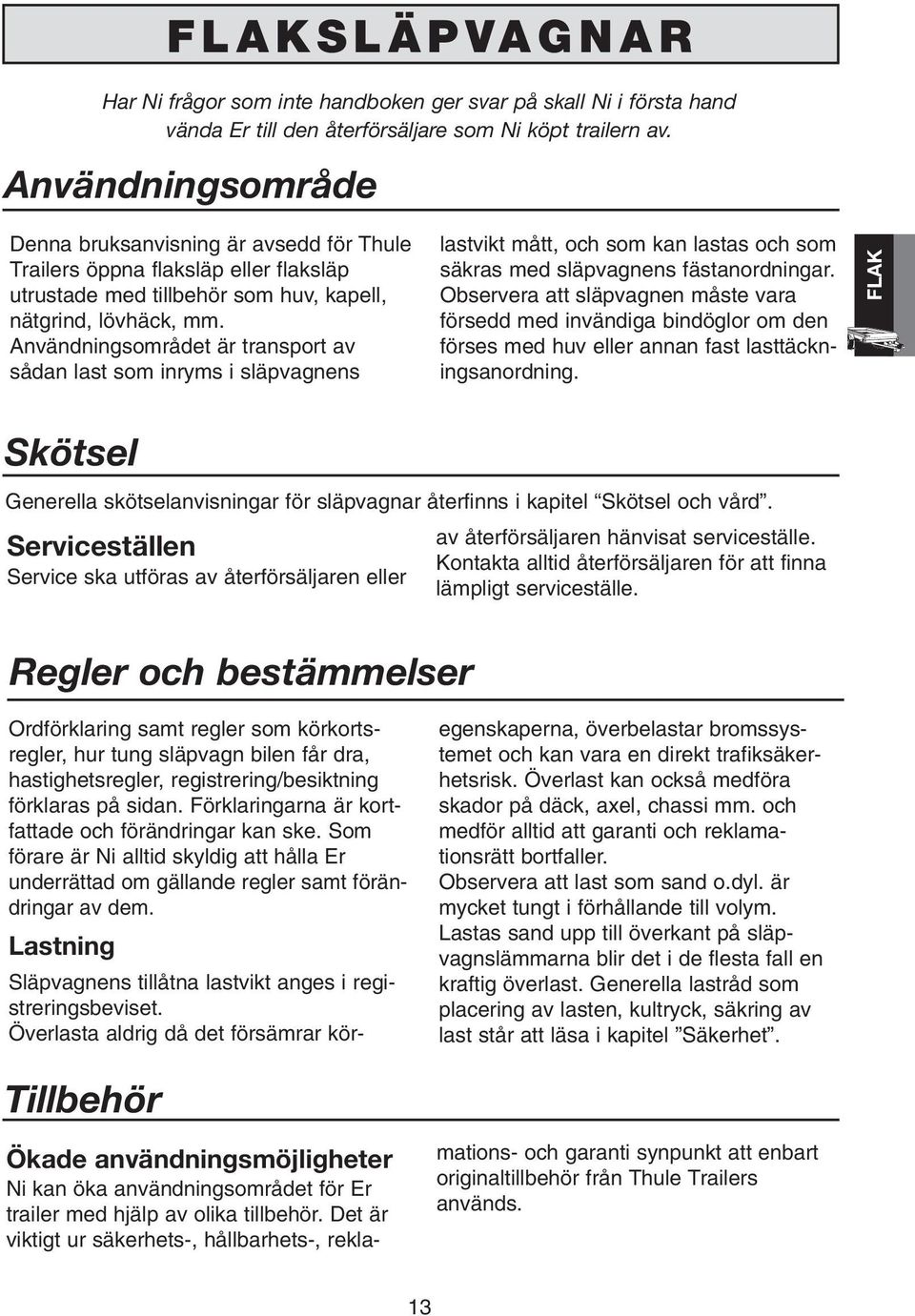 Användningsområdet är transport av sådan last som inryms i släpvagnens lastvikt mått, och som kan lastas och som säkras med släpvagnens fästanordningar.