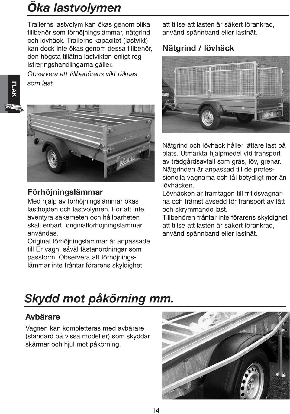 att tillse att lasten är säkert förankrad, använd spännband eller lastnät. Nätgrind / lövhäck Förhöjningslämmar Med hjälp av förhöjningslämmar ökas lasthöjden och lastvolymen.