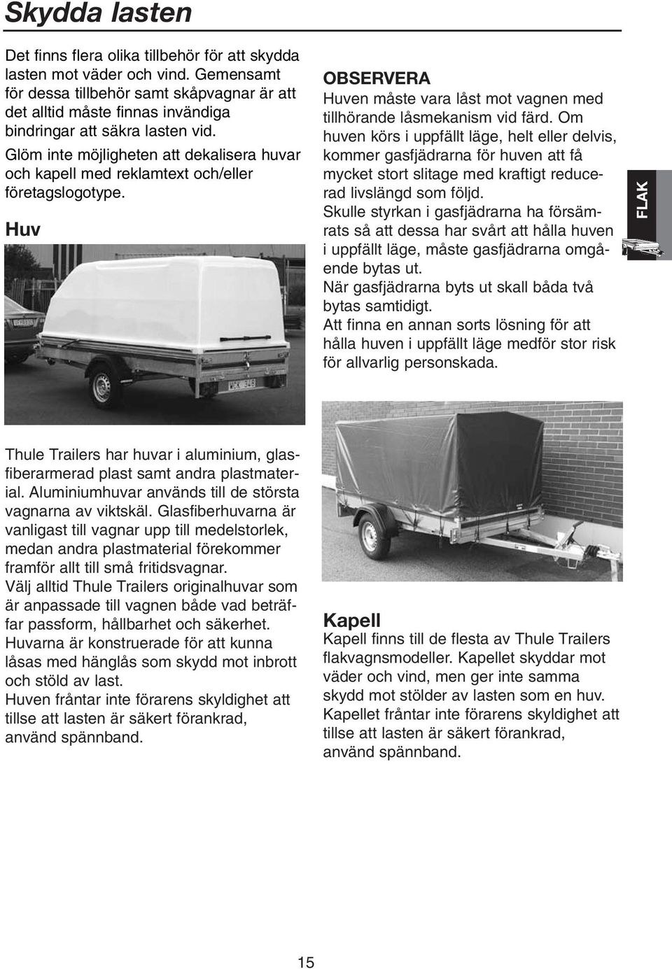 Glöm inte möjligheten att dekalisera huvar och kapell med reklamtext och/eller företagslogotype. Huv OBSERVERA Huven måste vara låst mot vagnen med tillhörande låsmekanism vid färd.