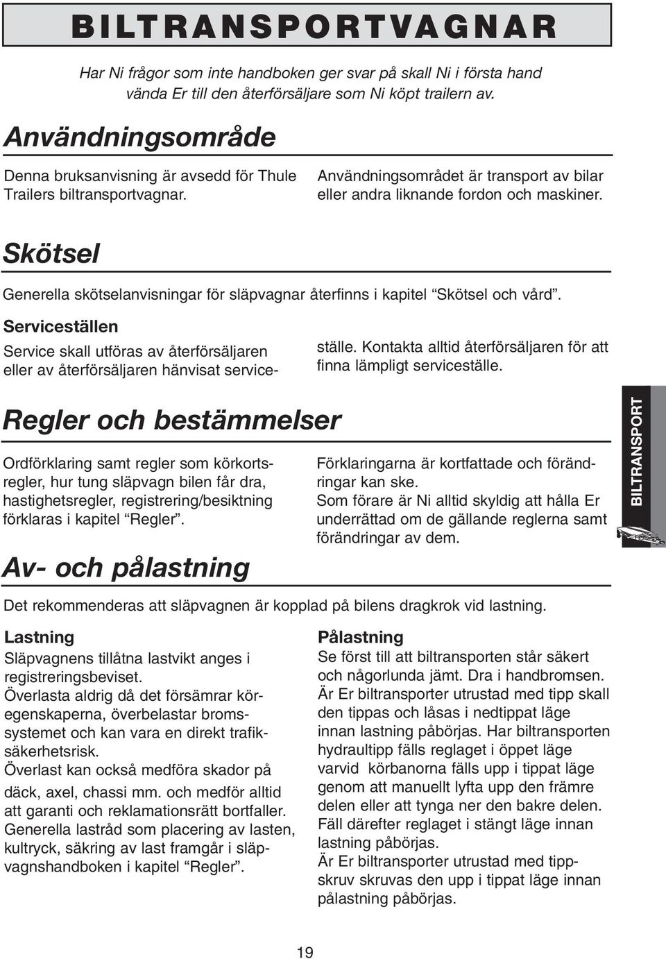 Skötsel Generella skötselanvisningar för släpvagnar återfinns i kapitel Skötsel och vård. Serviceställen Service skall utföras av återförsäljaren eller av återförsäljaren hänvisat serviceställe.