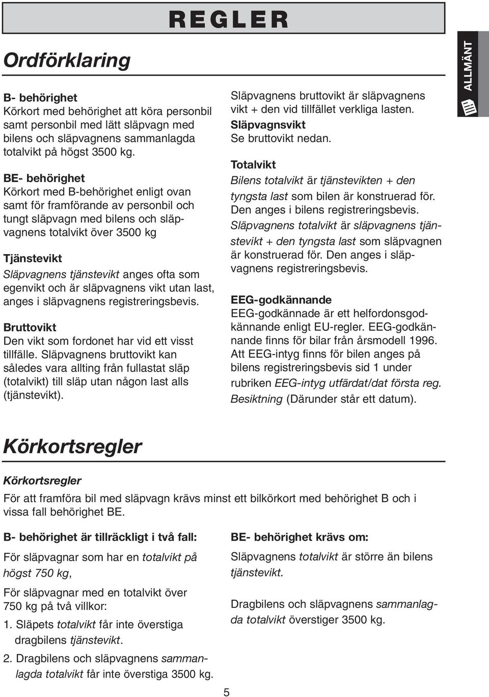 ofta som egenvikt och är släpvagnens vikt utan last, anges i släpvagnens registreringsbevis. Bruttovikt Den vikt som fordonet har vid ett visst tillfälle.