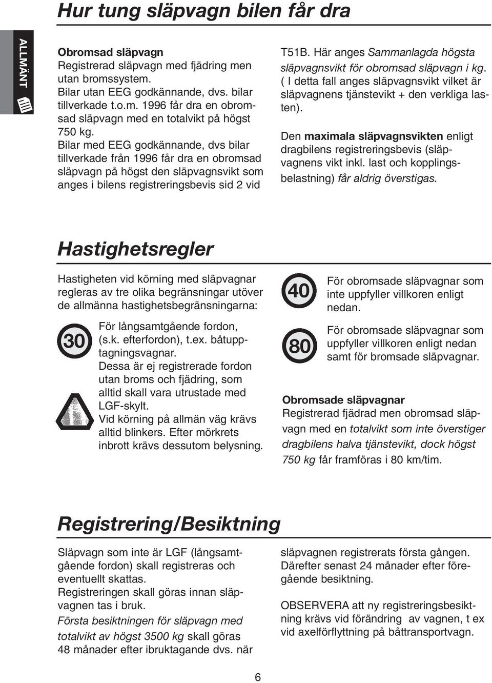 Här anges Sammanlagda högsta släpvagnsvikt för obromsad släpvagn i kg. ( I detta fall anges släpvagnsvikt vilket är släpvagnens tjänstevikt + den verkliga lasten).
