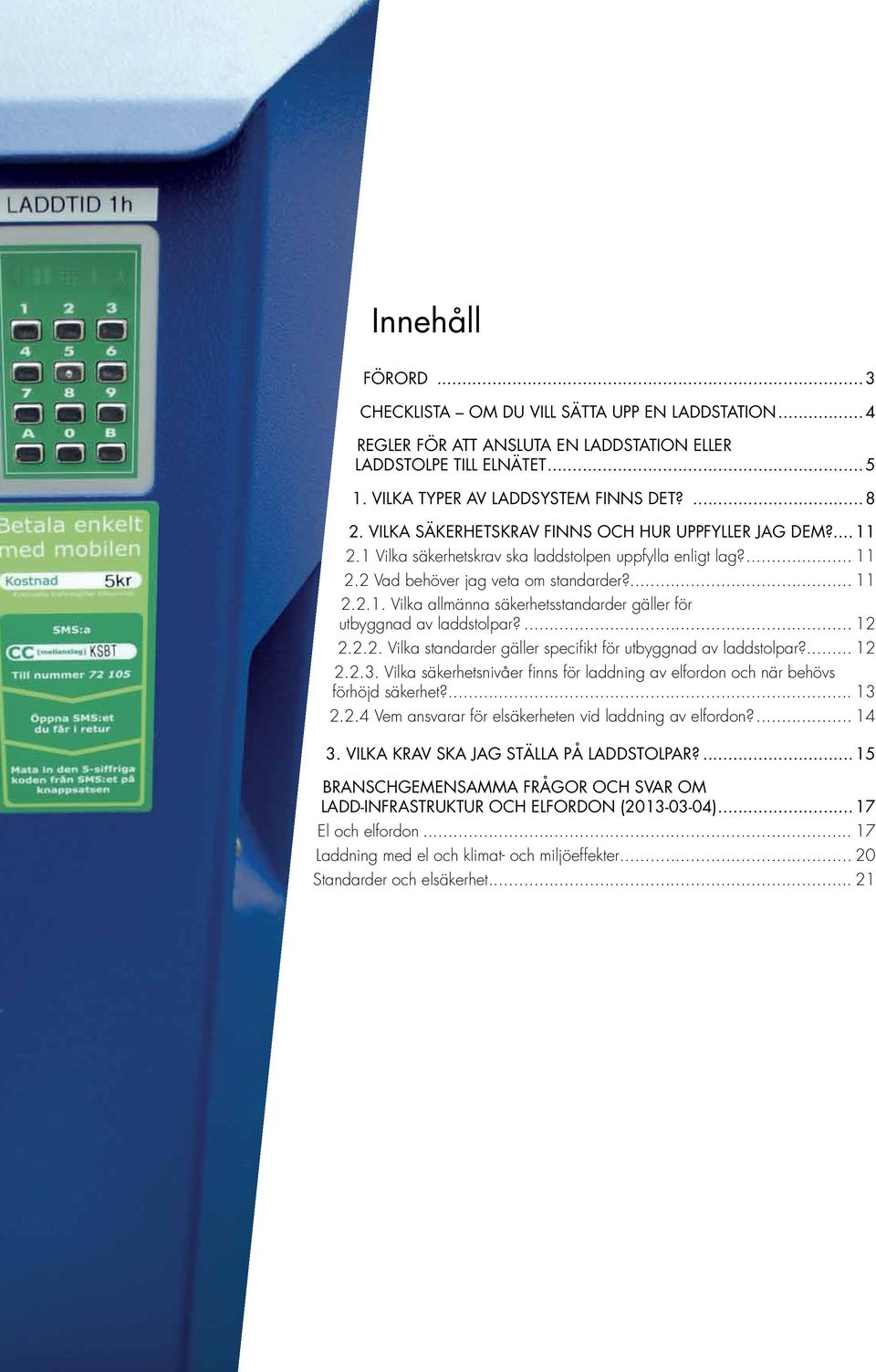 ... 12 2.2.2. Vilka standarder gäller specifikt för utbyggnad av laddstolpar?... 12 2.2.3. Vilka säkerhetsnivåer finns för laddning av elfordon och när behövs förhöjd säkerhet?... 13 2.2.4 Vem ansvarar för elsäkerheten vid laddning av elfordon?