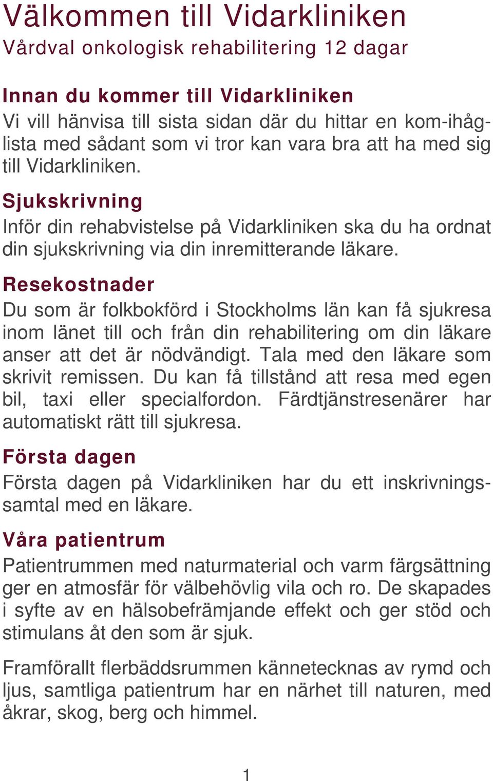 Resekostnader Du som är folkbokförd i Stockholms län kan få sjukresa inom länet till och från din rehabilitering om din läkare anser att det är nödvändigt. Tala med den läkare som skrivit remissen.