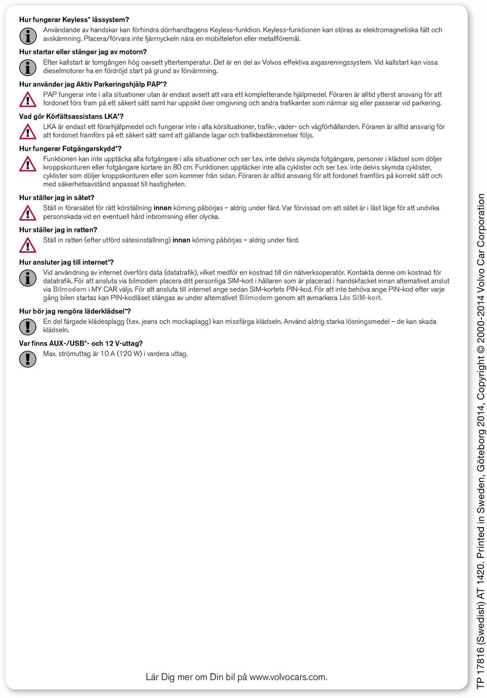 Det är en del av Volvos effektiva avgasreningssystem. Vid kallstart kan vissa dieselmotorer ha en fördröjd start på grund av förvärmning. Hur använder jag Aktiv Parkeringshjälp PAP*?