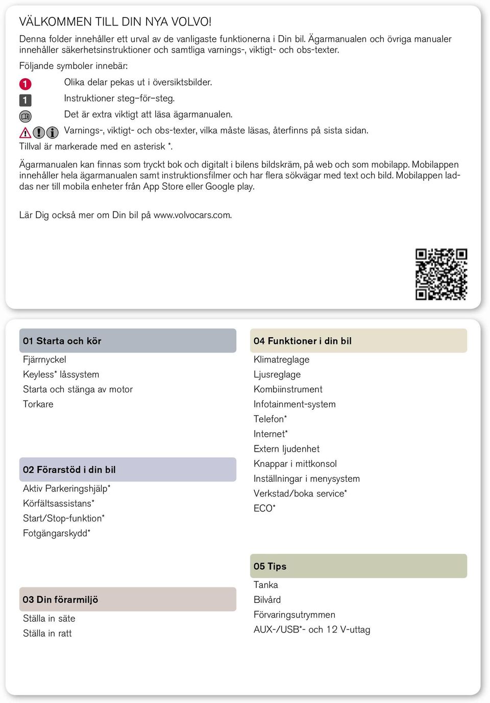 Instruktioner steg för steg. Det är extra viktigt att läsa ägarmanualen. Varnings-, viktigt- och obs-texter, vilka måste läsas, återfinns på sista sidan. Tillval är markerade med en asterisk *.