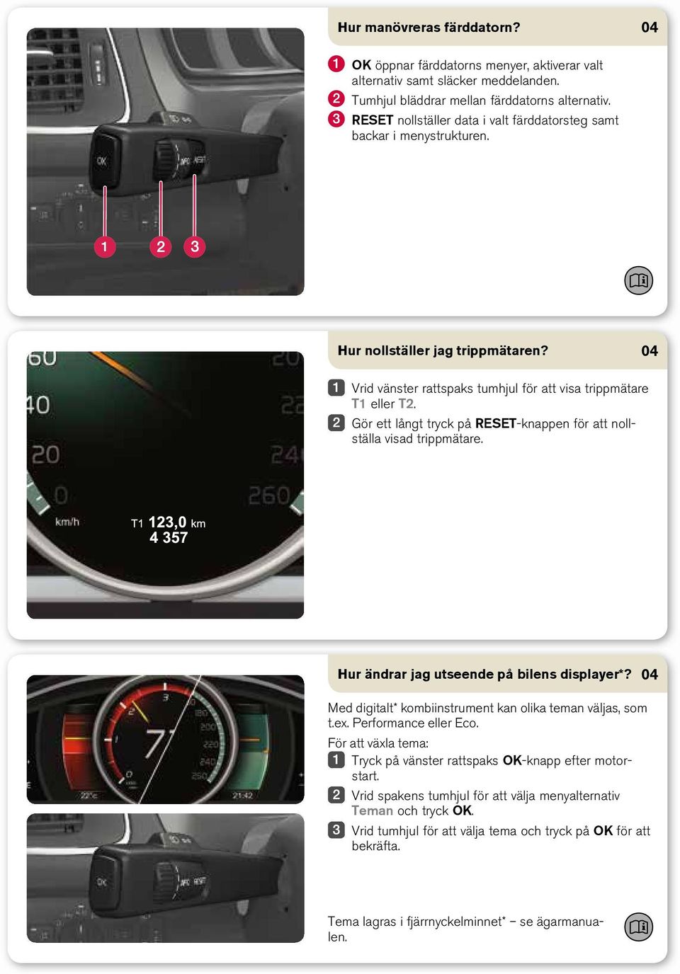 Gör ett långt tryck på RESET-knappen för att nollställa visad trippmätare. Hur ändrar jag utseende på bilens displayer*? Med digitalt* kombiinstrument kan olika teman väljas, som t.ex.