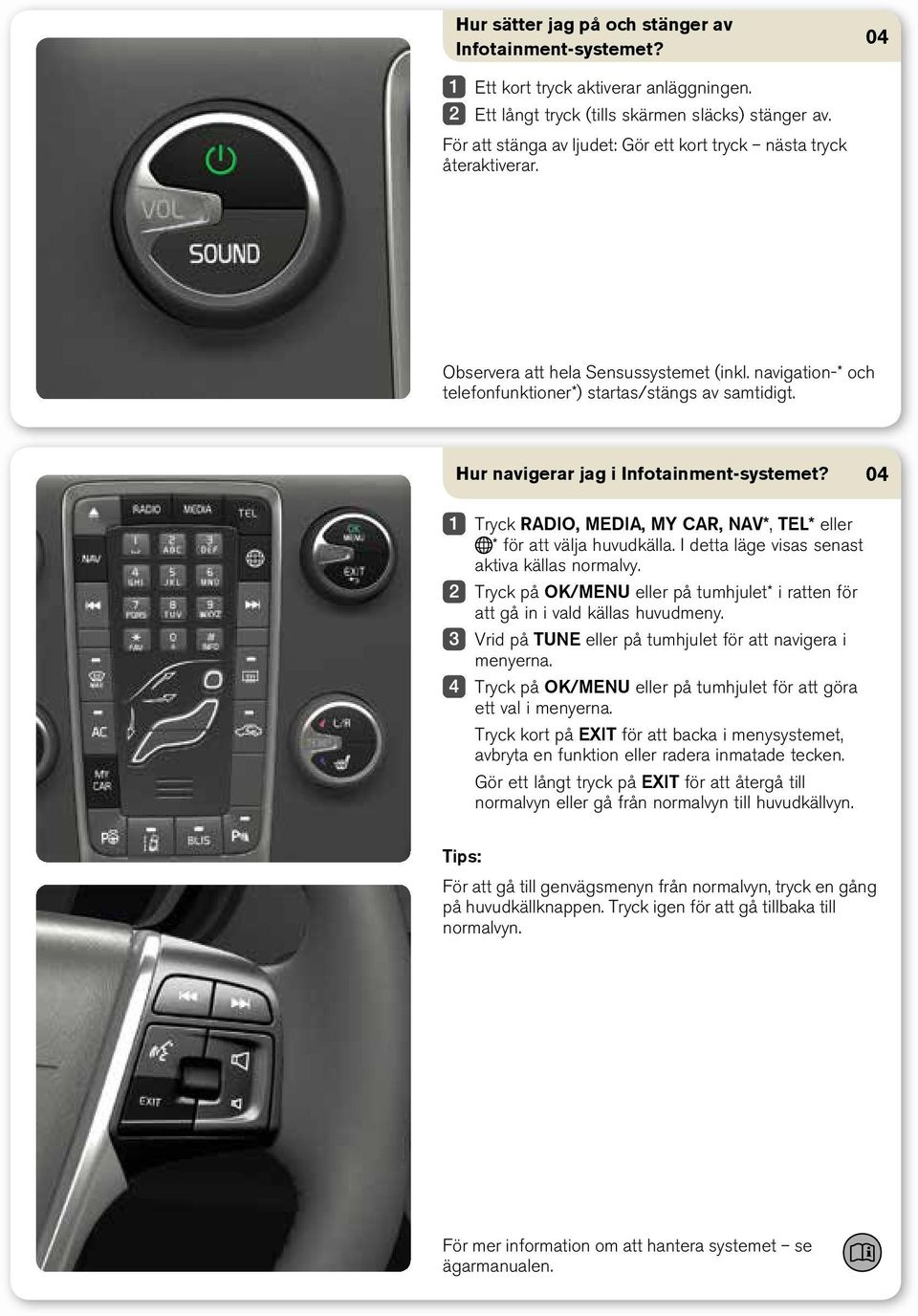 Hur navigerar jag i Infotainment-systemet? Tryck RADIO, Media, My CAR, NAV*, TEL* eller * för att välja huvudkälla. I detta läge visas senast aktiva källas normalvy.