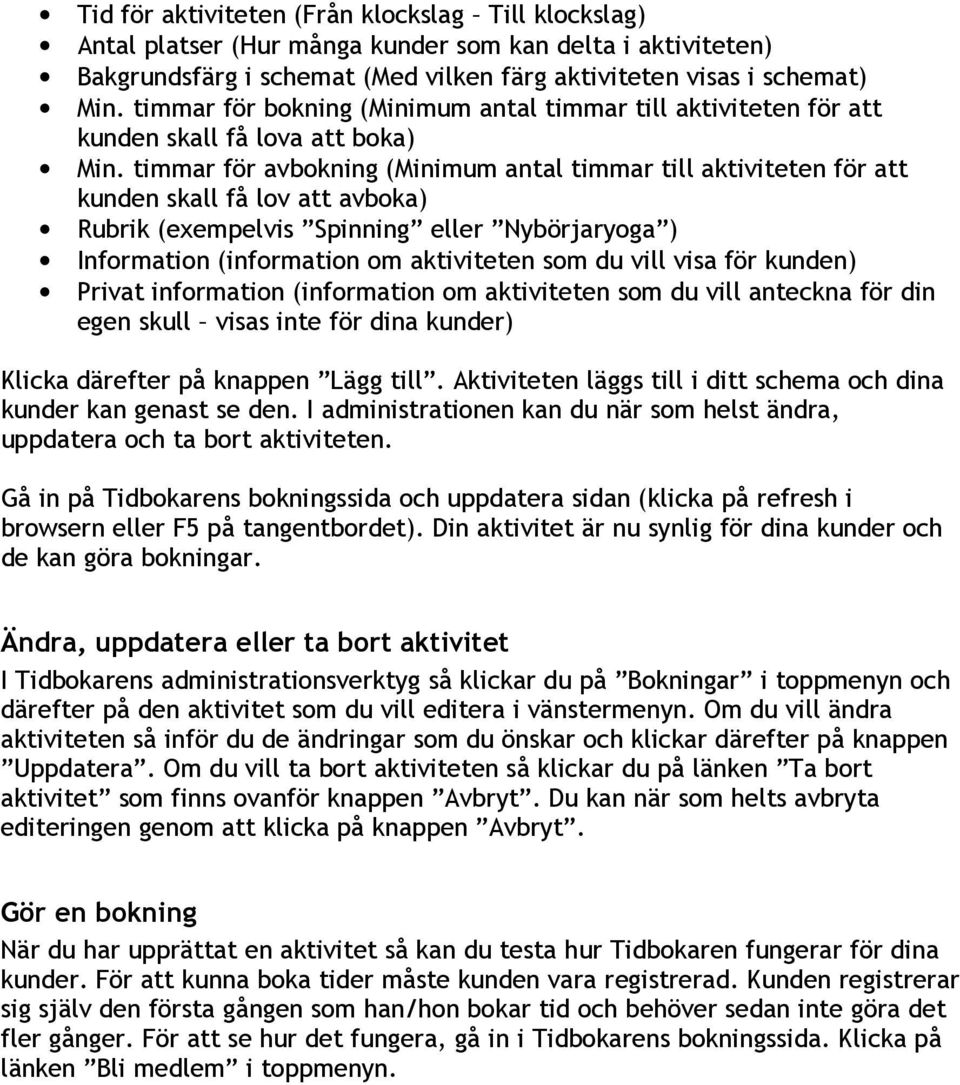 timmar för avbokning (Minimum antal timmar till aktiviteten för att kunden skall få lov att avboka) Rubrik (exempelvis Spinning eller Nybörjaryoga ) Information (information om aktiviteten som du