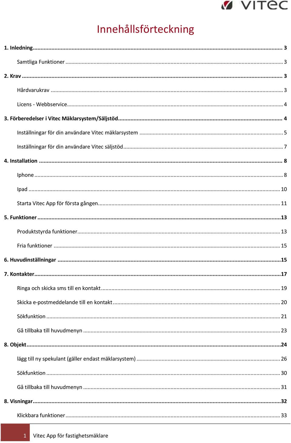 Funktioner...13 Produktstyrda funktioner... 13 Fria funktioner... 15 6. Huvudinställningar...15 7. Kontakter...17 Ringa och skicka sms till en kontakt... 19 Skicka e-postmeddelande till en kontakt.