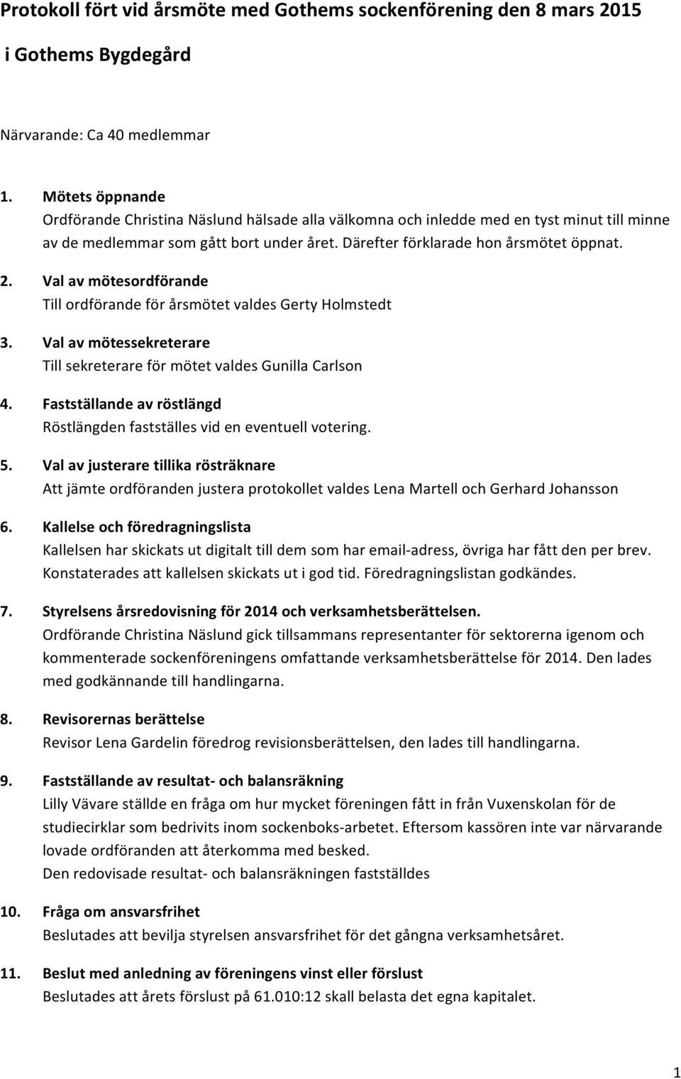 Val av mötesordförande Till ordförande för årsmötet valdes Gerty Holmstedt 3. Val av mötessekreterare Till sekreterare för mötet valdes Gunilla Carlson 4.