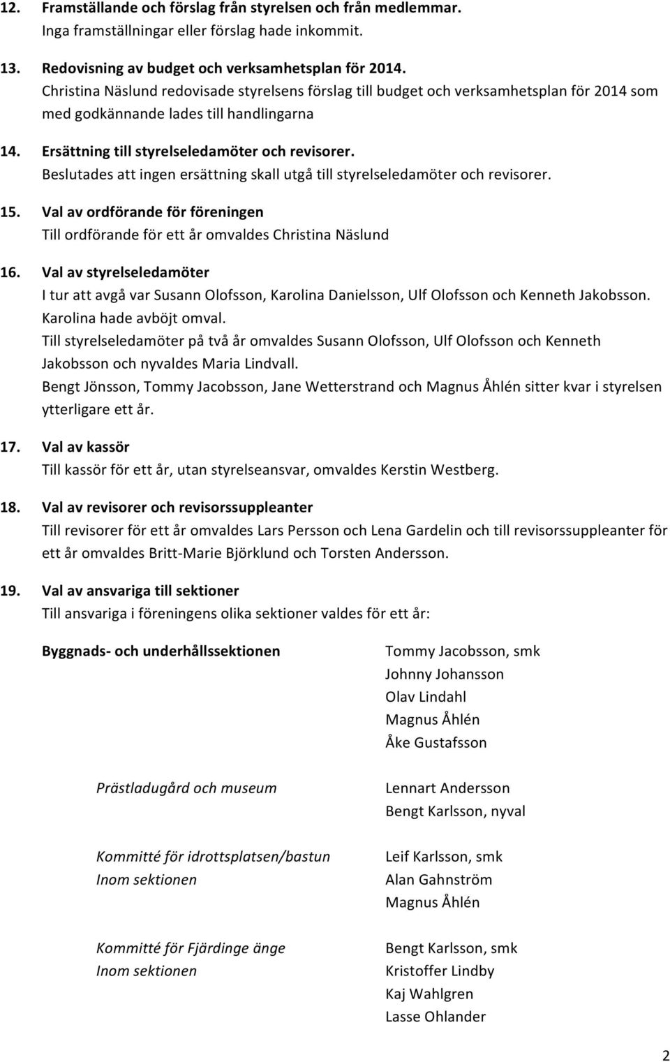 Beslutades att ingen ersättning skall utgå till styrelseledamöter och revisorer. 15. Val av ordförande för föreningen Till ordförande för ett år omvaldes Christina Näslund 16.