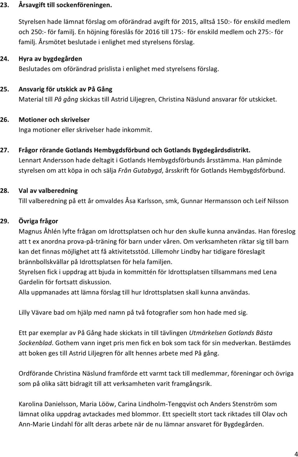 Hyra av bygdegården Beslutades om oförändrad prislista i enlighet med styrelsens förslag. 25.