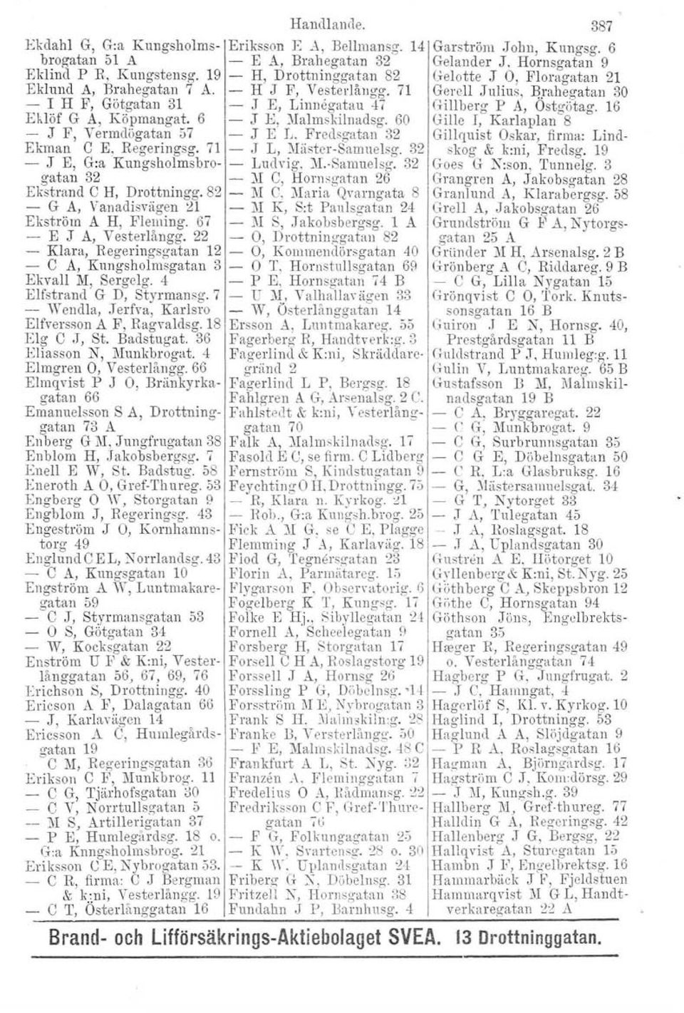 16 Ehlöf G A, Köpmangat. 6 - J B, Mulmskilnadsg. 60 GIlle I, Karlaplan 8 - J F, Vermdögatan 57 J E L. Fredsgatan 32 Gillquist Oskar, firma: Lind- Ekman C E, Regeringsg, 71 J L, Mäster-Sarnuelsg.