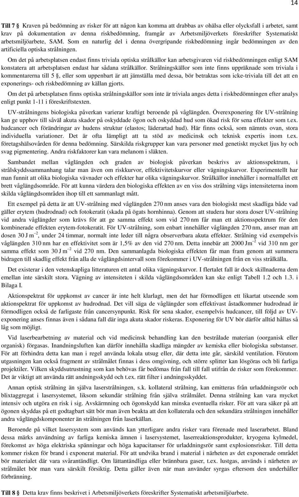 Om det på arbetsplatsen endast finns triviala optiska strålkällor kan arbetsgivaren vid riskbedömningen enligt SAM konstatera att arbetsplatsen endast har sådana strålkällor.