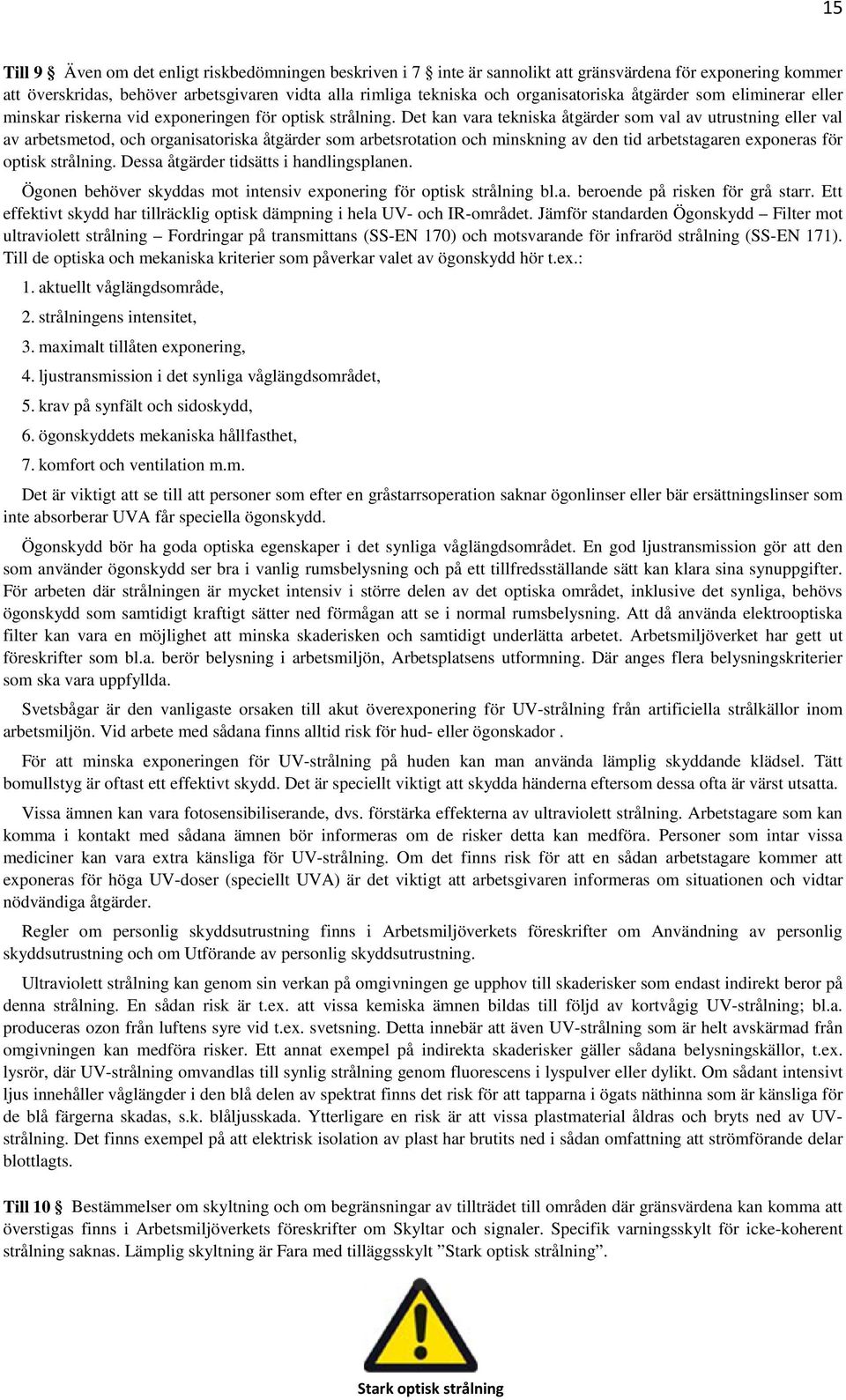 Det kan vara tekniska åtgärder som val av utrustning eller val av arbetsmetod, och organisatoriska åtgärder som arbetsrotation och minskning av den tid arbetstagaren exponeras för optisk strålning.