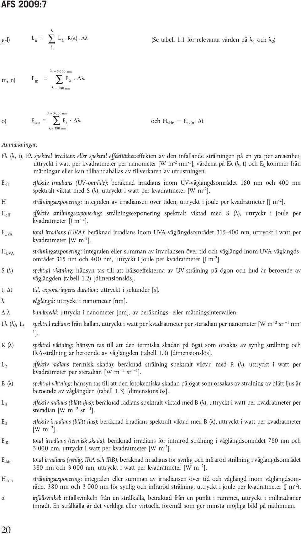 uttryckt i watt per kvadratmeter per nanometer [W m -2 nm -1 ]; värdena på Eλ (λ, t)oche λ kommer från mätningar eller kan tillhandahållas av tillverkaren av utrustningen.