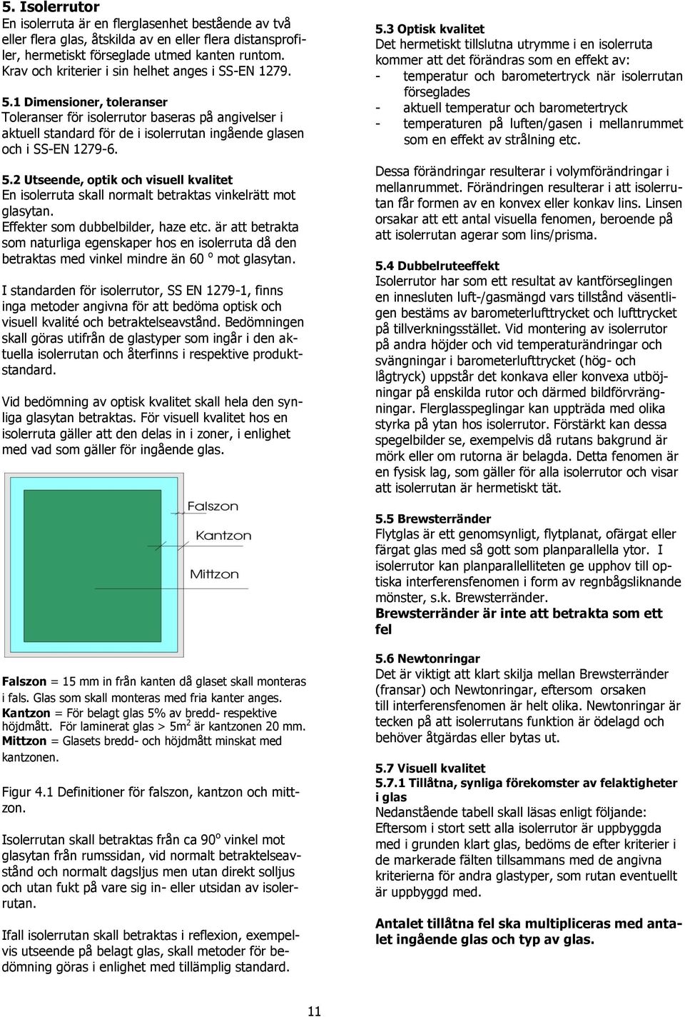 1 Dimensioner, toleranser Toleranser för isolerrutor baseras på angivelser i aktuell standard för de i isolerrutan ingående glasen och i SS-EN 1279-6. 5.