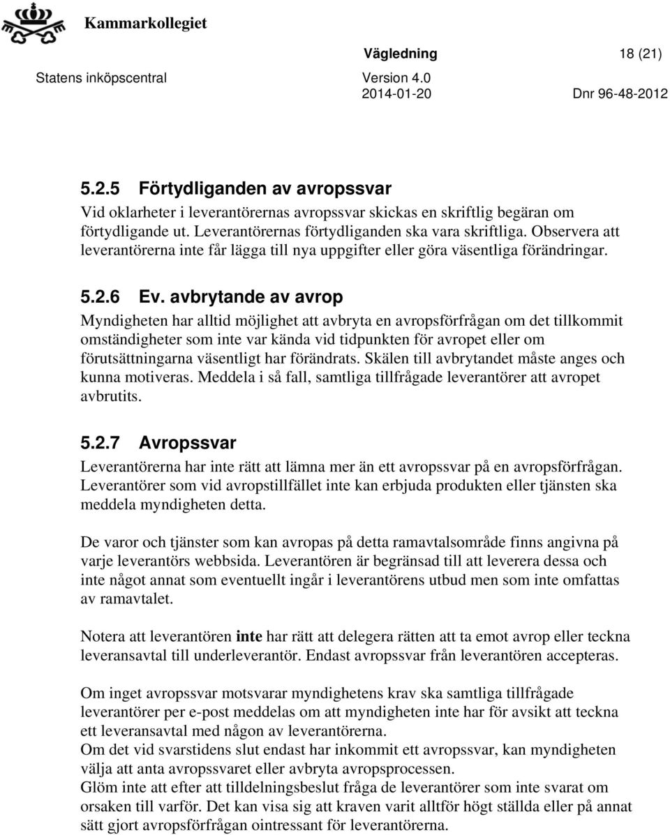avbrytande av avrop Myndigheten har alltid möjlighet att avbryta en avropsförfrågan om det tillkommit omständigheter som inte var kända vid tidpunkten för avropet eller om förutsättningarna