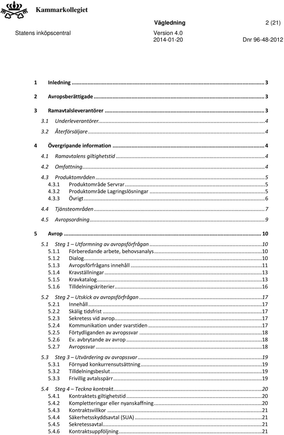 .. 10 5.1 Steg 1 Utformning av avropsförfrågan...10 5.1.1 Förberedande arbete, behovsanalys...10 5.1.2 Dialog...10 5.1.3 Avropsförfrågans innehåll...11 5.1.4 Kravställningar...13 5.1.5 Kravkatalog.