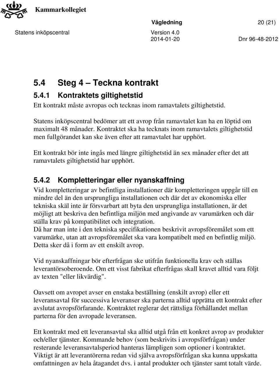Kontraktet ska ha tecknats inom ramavtalets giltighetstid men fullgörandet kan ske även efter att ramavtalet har upphört.